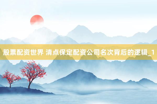 股票配资世界 清点保定配资公司名次背后的逻辑_1