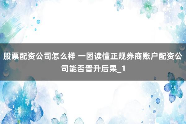 股票配资公司怎么样 一图读懂正规券商账户配资公司能否晋升后果_1