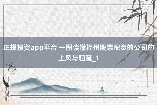 正规投资app平台 一图读懂福州股票配资的公司的上风与粗疏_1